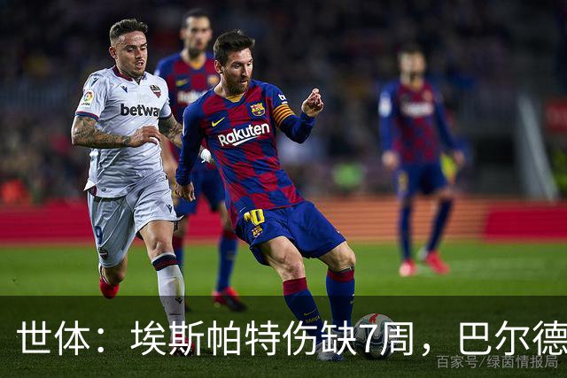 世体：埃斯帕特伤缺7周，巴尔德迎巴萨正名良机