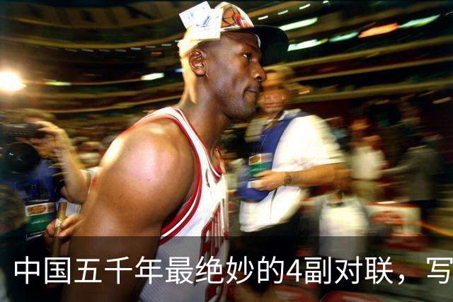 中国五千年最绝妙的4副对联，写尽人生百态，读一遍就懂了半个人生