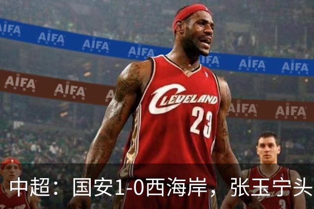 中超：国安1-0西海岸，张玉宁头槌，法比奥伤退