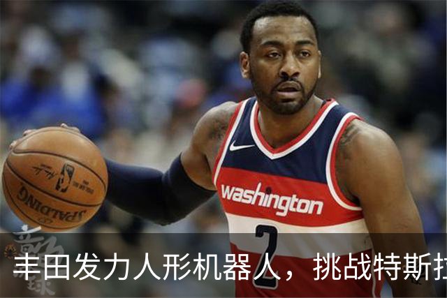 丰田发力人形机器人，挑战特斯拉与中国厂商