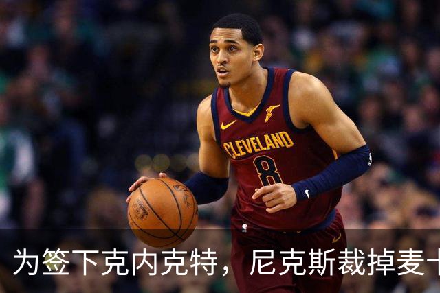 为签下克内克特，尼克斯裁掉麦卡拉尔