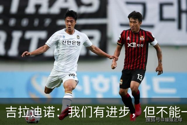 吉拉迪诺：我们有进步，但不能一遇到困难就把主动权让给对手
