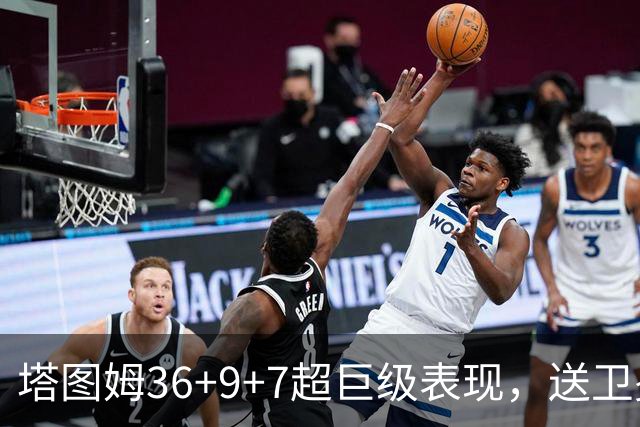 塔图姆36+9+7超巨级表现，送卫冕冠军2连败！一战看清5个现实：唐斯要离队了