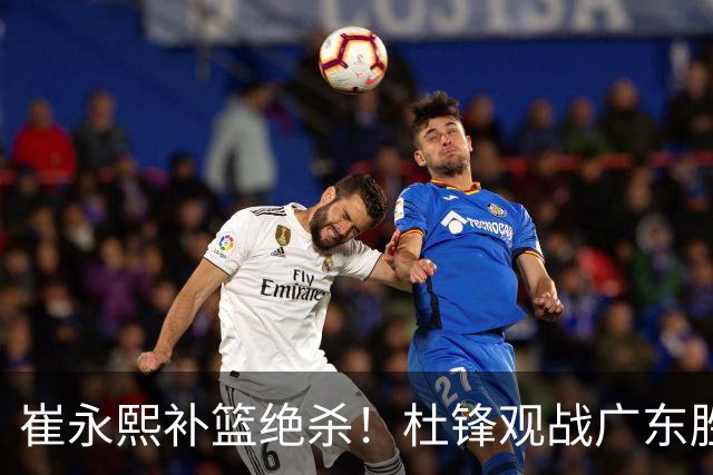 崔永熙补篮绝杀！杜锋观战广东胜江苏 焦泊乔伤退胡明轩追平王仕鹏