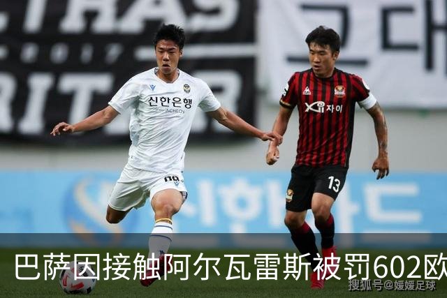 巴萨因接触阿尔瓦雷斯被罚602欧，马竞投诉换来一纸轻判