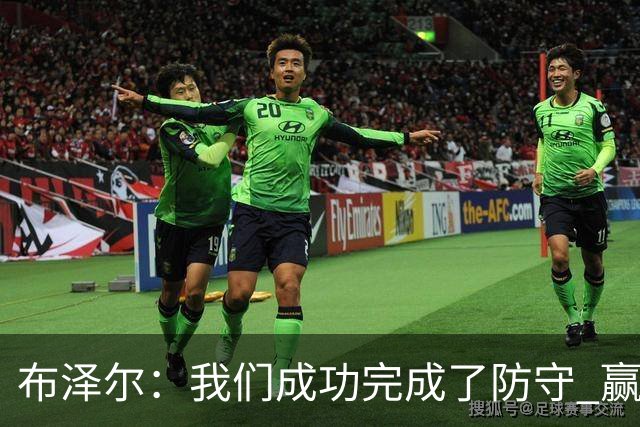 布泽尔：我们成功完成了防守 赢球靠的是强硬和篮板