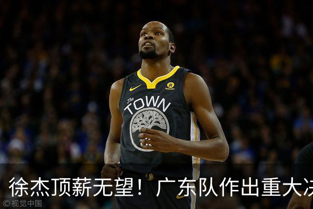 徐杰顶薪无望！广东队作出重大决定，或“1换1”交易林葳？