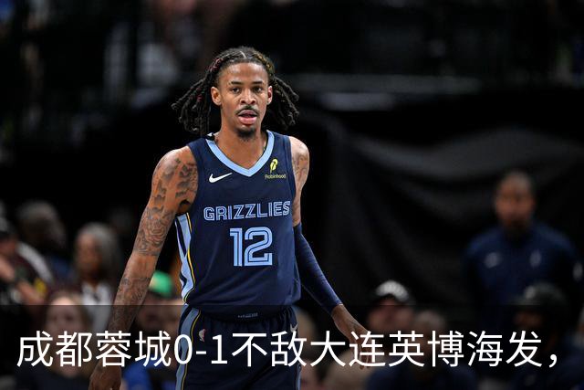 成都蓉城0-1不敌大连英博海发，全力以赴打好最后一战