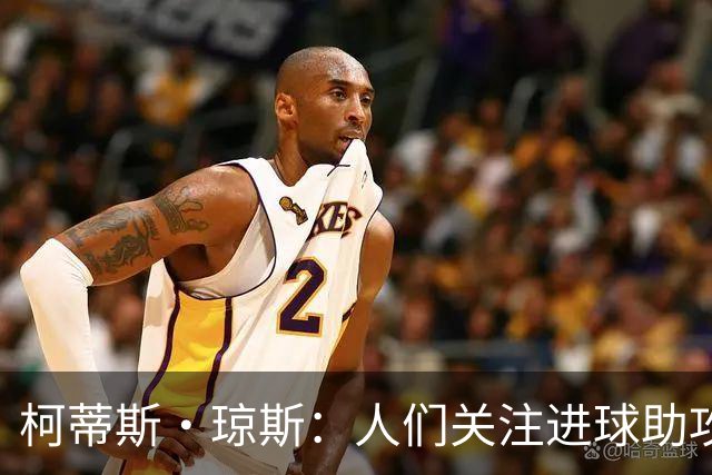 柯蒂斯·琼斯：人们关注进球助攻这类数据，但我做了很多其他工作
