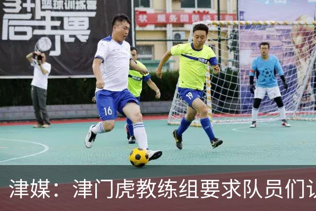 津媒：津门虎教练组要求队员们认真对待收官战，但会权衡主力出场