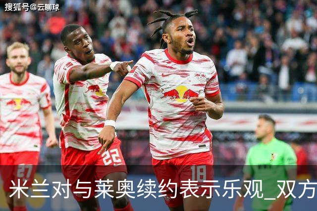 米兰对与莱奥续约表示乐观 双方越来越接近达成协议