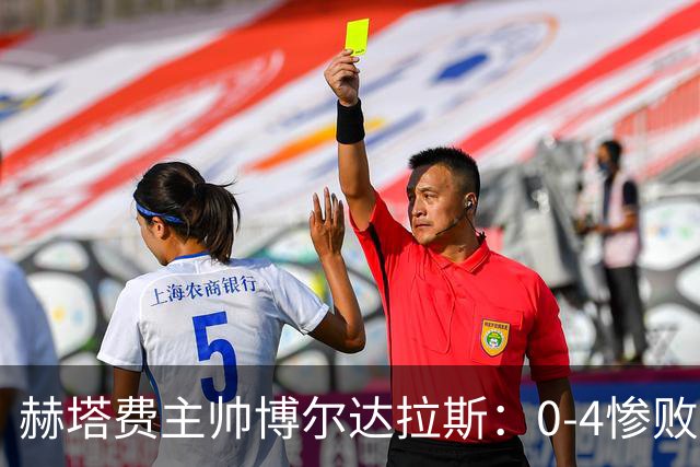 赫塔费主帅博尔达拉斯：0-4惨败毕包不可接受，球队已跌至谷底