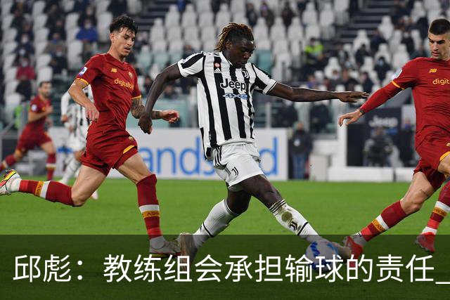 邱彪：教练组会承担输球的责任 我问心无愧 可以接受一切结果