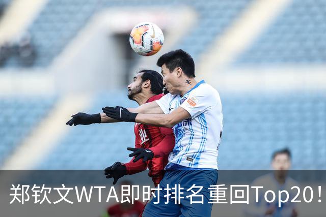 郑钦文WTA即时排名重回Top20！王欣瑜排名38！施晗升至152！