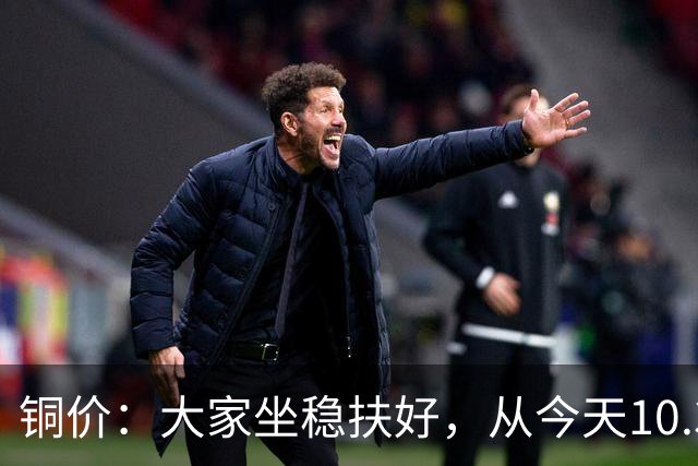 铜价：大家坐稳扶好，从今天10.30开始起，牛市或将有更大行情？