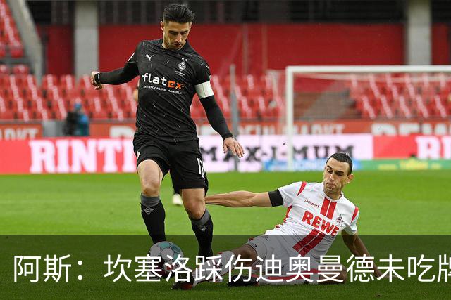 阿斯：坎塞洛踩伤迪奥曼德未吃牌，名哨认为是黄牌