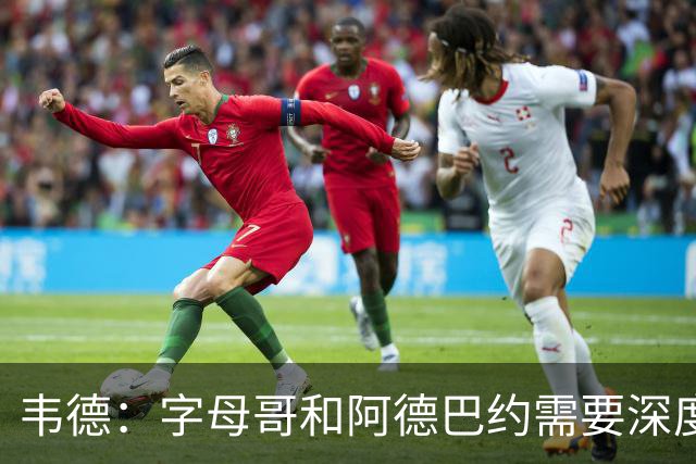 韦德：字母哥和阿德巴约需要深度对话 想赢球总得有人做出牺牲