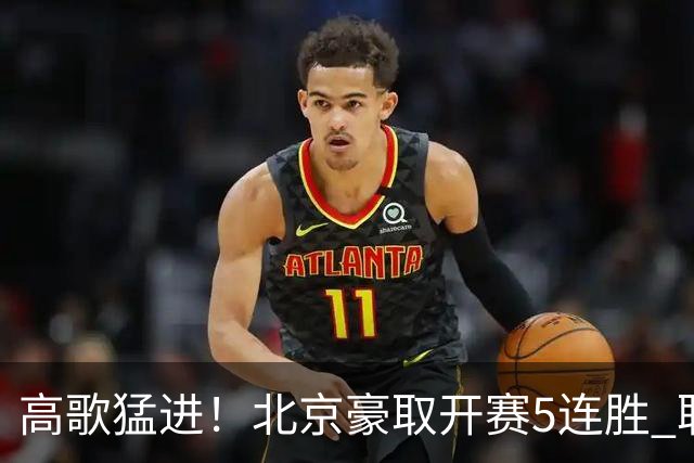 高歌猛进！北京豪取开赛5连胜 联赛唯一保持不败金身