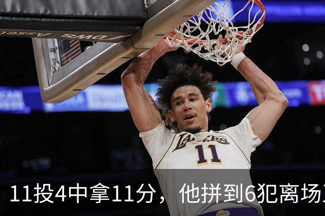 11投4中拿11分，他拼到6犯离场正负值-7
