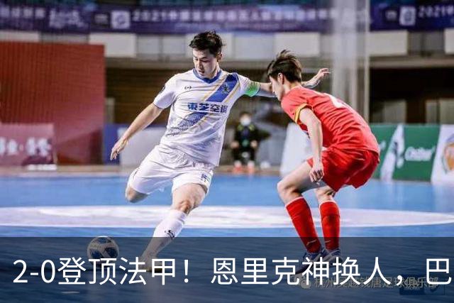 2-0登顶法甲！恩里克神换人，巴黎替补12分钟2球打崩里昂