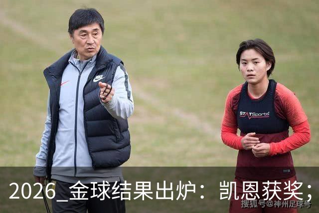 2026 金球结果出炉：凯恩获奖；姆巴佩三线高光仍憾失金球，屈居第二！