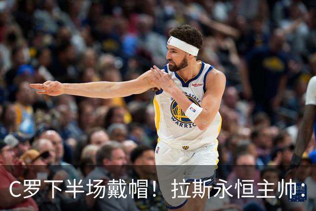 C罗下半场戴帽！拉斯永恒主帅：60分钟后我们失去了专注力