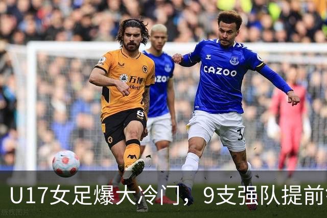 U17女足爆大冷门，9支强队提前锁定晋级席位！