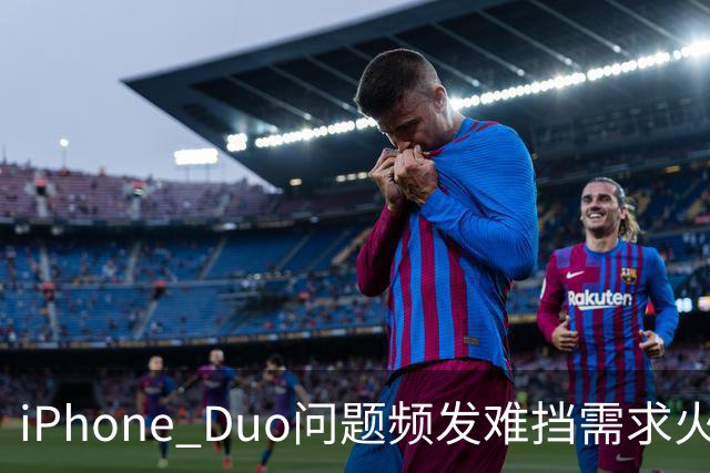 iPhone Duo问题频发难挡需求火爆！业内人士：苹果要求赶工增产